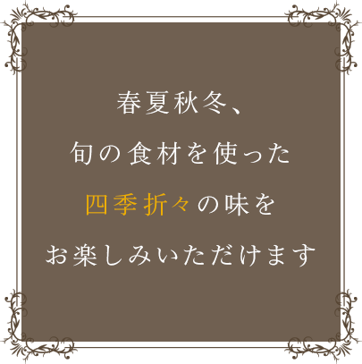 春夏秋冬、旬の食材を使った四季折々の味をお楽しみいただけます