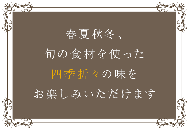 春夏秋冬、旬の食材を使った四季折々の味をお楽しみいただけます